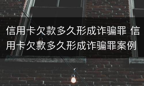 信用卡欠款多久形成诈骗罪 信用卡欠款多久形成诈骗罪案例