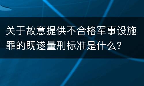 关于故意提供不合格军事设施罪的既遂量刑标准是什么？