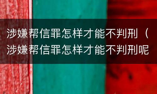 涉嫌帮信罪怎样才能不判刑（涉嫌帮信罪怎样才能不判刑呢）