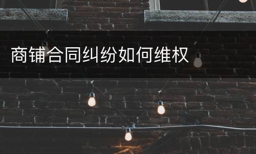 商铺合同纠纷如何维权