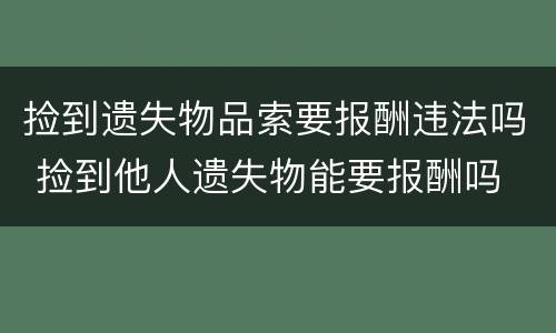 捡到遗失物品索要报酬违法吗 捡到他人遗失物能要报酬吗