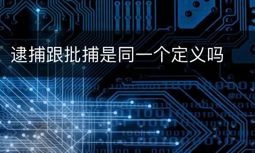 逮捕跟批捕是同一个定义吗