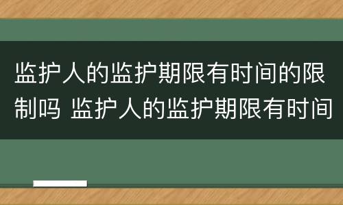 监护人的监护期限有时间的限制吗 监护人的监护期限有时间的限制吗