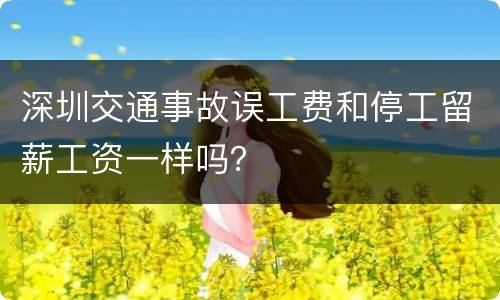 深圳交通事故误工费和停工留薪工资一样吗？