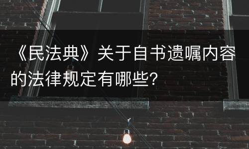 《民法典》关于自书遗嘱内容的法律规定有哪些？