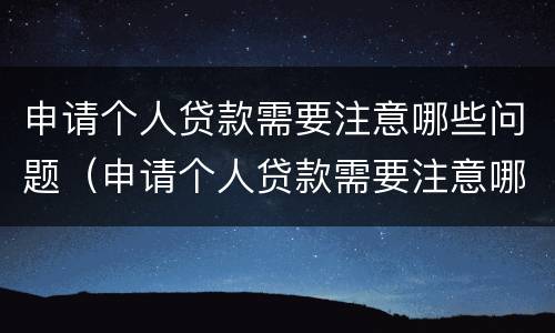 申请个人贷款需要注意哪些问题（申请个人贷款需要注意哪些问题和细节）