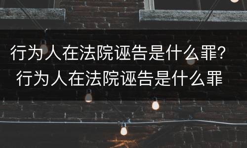 行为人在法院诬告是什么罪？ 行为人在法院诬告是什么罪
