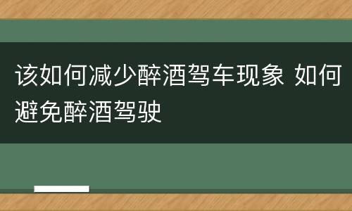 该如何减少醉酒驾车现象 如何避免醉酒驾驶