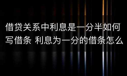 借贷关系中利息是一分半如何写借条 利息为一分的借条怎么写