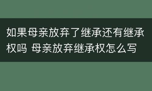如果母亲放弃了继承还有继承权吗 母亲放弃继承权怎么写