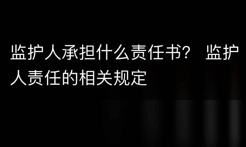 监护人承担什么责任书？ 监护人责任的相关规定