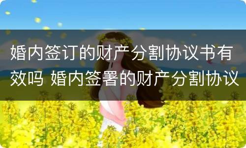 婚内签订的财产分割协议书有效吗 婚内签署的财产分割协议有效吗