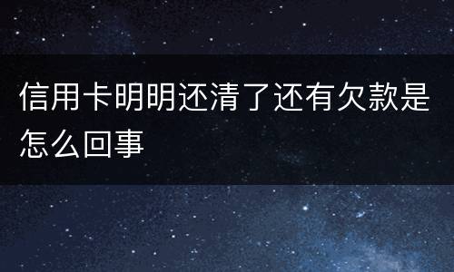 信用卡明明还清了还有欠款是怎么回事