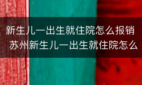 新生儿一出生就住院怎么报销 苏州新生儿一出生就住院怎么报销