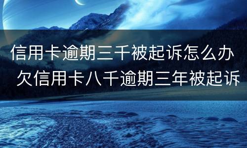 信用卡逾期三千被起诉怎么办 欠信用卡八千逾期三年被起诉,怎么办