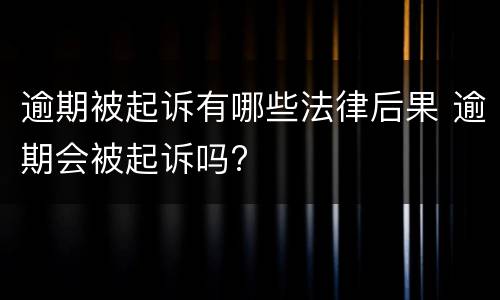 逾期被起诉有哪些法律后果 逾期会被起诉吗?