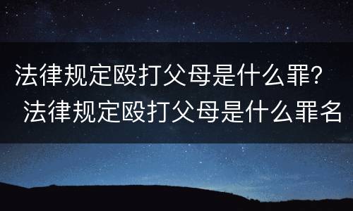 法律规定殴打父母是什么罪？ 法律规定殴打父母是什么罪名