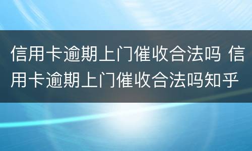 信用卡逾期上门催收合法吗 信用卡逾期上门催收合法吗知乎