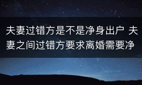夫妻过错方是不是净身出户 夫妻之间过错方要求离婚需要净身出户吗