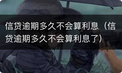 信贷逾期多久不会算利息（信贷逾期多久不会算利息了）