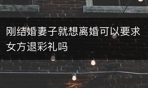 刚结婚妻子就想离婚可以要求女方退彩礼吗