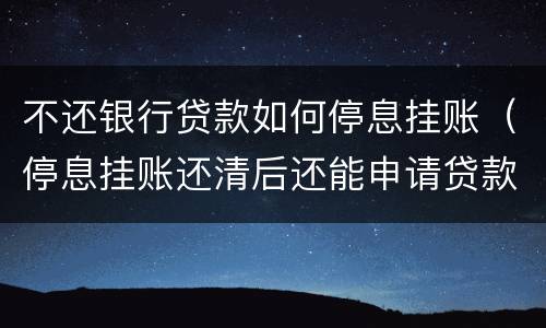 不还银行贷款如何停息挂账（停息挂账还清后还能申请贷款吗）