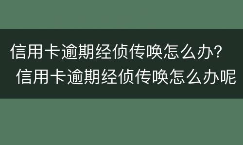 信用卡逾期经侦传唤怎么办？ 信用卡逾期经侦传唤怎么办呢