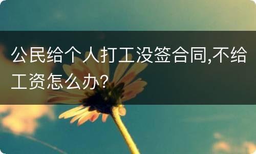 公民给个人打工没签合同,不给工资怎么办？