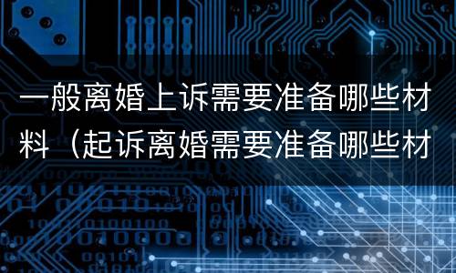 一般离婚上诉需要准备哪些材料（起诉离婚需要准备哪些材料）
