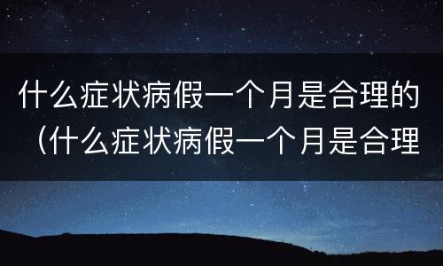 什么症状病假一个月是合理的（什么症状病假一个月是合理的呢）