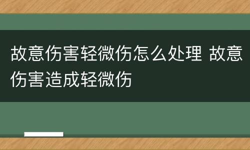 故意伤害轻微伤怎么处理 故意伤害造成轻微伤