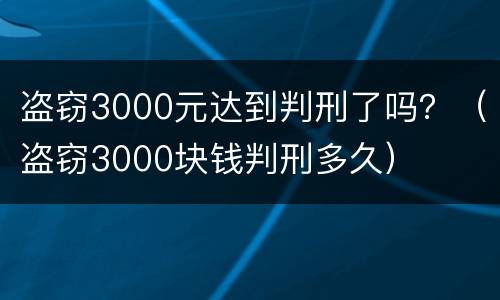 盗窃3000元达到判刑了吗？（盗窃3000块钱判刑多久）