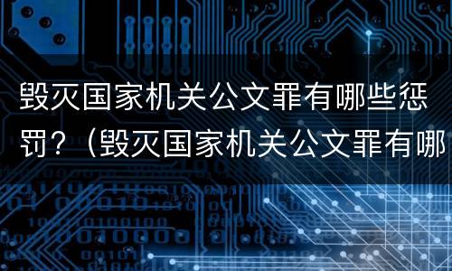毁灭国家机关公文罪有哪些惩罚?（毁灭国家机关公文罪有哪些惩罚规定）