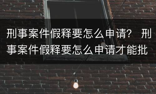 刑事案件假释要怎么申请？ 刑事案件假释要怎么申请才能批捕