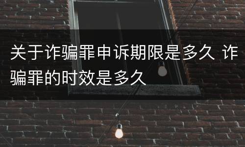 关于诈骗罪申诉期限是多久 诈骗罪的时效是多久