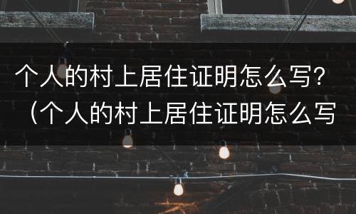 个人的村上居住证明怎么写？（个人的村上居住证明怎么写的）