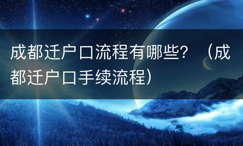 成都迁户口流程有哪些？（成都迁户口手续流程）
