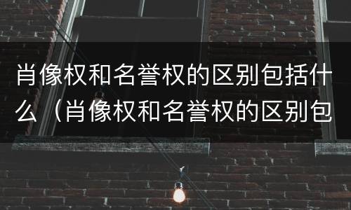 肖像权和名誉权的区别包括什么（肖像权和名誉权的区别包括什么内容）