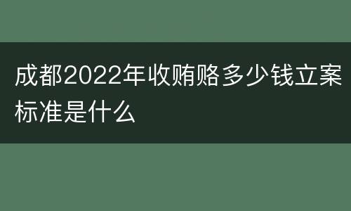 成都2022年收贿赂多少钱立案标准是什么