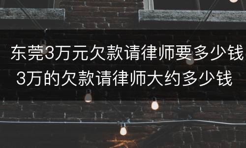 东莞3万元欠款请律师要多少钱 3万的欠款请律师大约多少钱