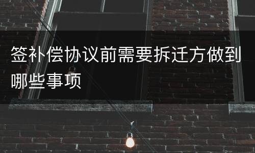 签补偿协议前需要拆迁方做到哪些事项