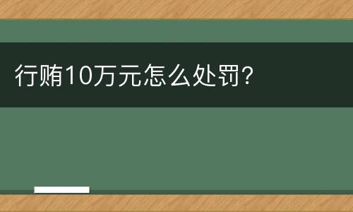 行贿10万元怎么处罚？
