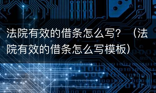 法院有效的借条怎么写？（法院有效的借条怎么写模板）