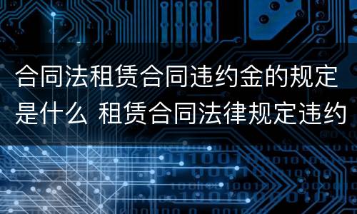 合同法租赁合同违约金的规定是什么 租赁合同法律规定违约金
