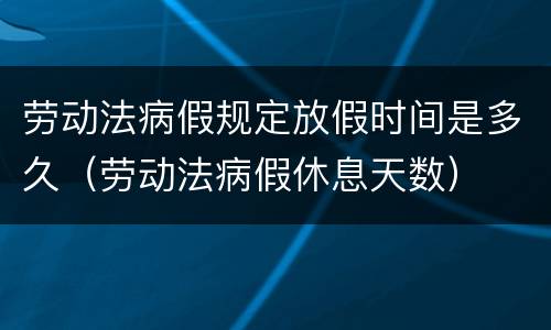 劳动法病假规定放假时间是多久（劳动法病假休息天数）