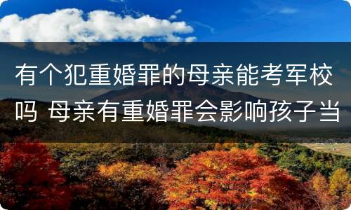 有个犯重婚罪的母亲能考军校吗 母亲有重婚罪会影响孩子当兵吗