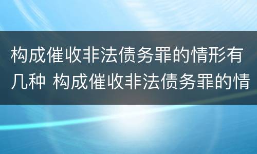 构成催收非法债务罪的情形有几种 构成催收非法债务罪的情形有几种罪名