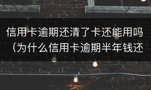 信用卡逾期还清了卡还能用吗（为什么信用卡逾期半年钱还了怎么还能用）