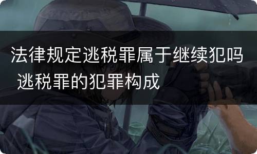 法律规定逃税罪属于继续犯吗 逃税罪的犯罪构成