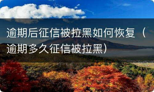 逾期后征信被拉黑如何恢复（逾期多久征信被拉黑）